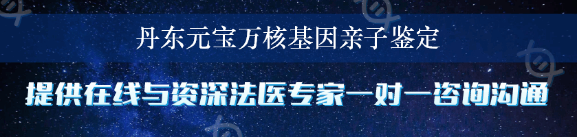 丹东元宝万核基因亲子鉴定